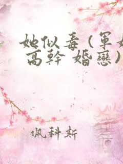 她似毒 (军婚 高干 婚恋)未删减