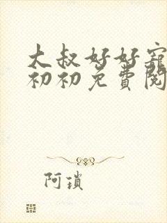 大叔好好宠我云初初免费阅读