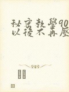 秘密教学90话以后不再压抑
