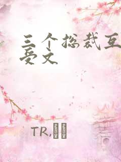 三个总裁互攻互受文