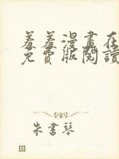 羞羞漫画在线版免费版阅读网页