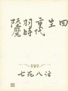 陆羽重生回到神魔时代