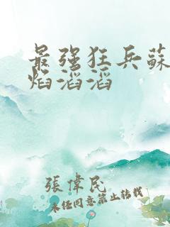 最强狂兵苏锐烈焰滔滔