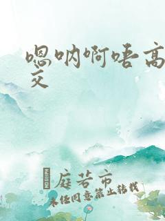 嗯呐啊唔高H兽交