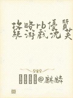 攻略rb优质系统游戏沈芙原文