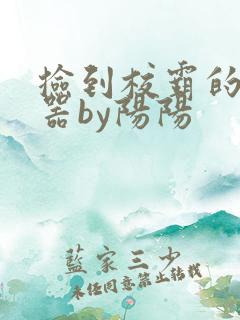 捡到校霸的遥控器by阳阳