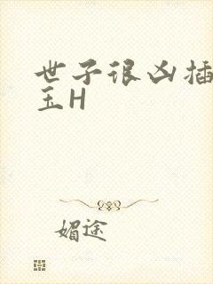 世子很凶插花弄玉H