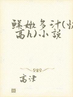 鲜嫩多汁(快穿 高h)小说