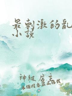 最刺激的乱L仑小说