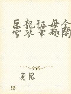 巨龙征母全文王雪琴笔趣阁