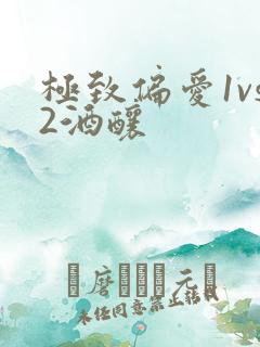 极致偏爱1vs2酒酿