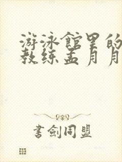 游泳馆里的两个教练孟月月