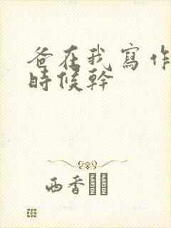 爸在我写作业的时候干