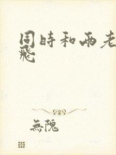 同时和两老师双飞