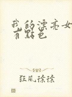 我的漂亮女上司有点色