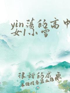 yin荡的高中女1小雪
