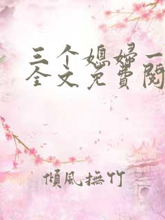 三个媳妇一锅烩全文免费阅读