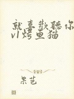 就喜欢听你叫1v1烤鱼猫