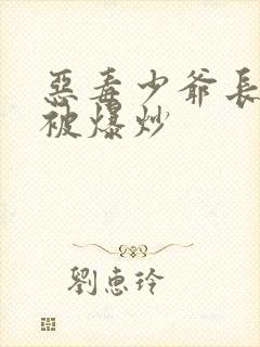 恶毒少爷长大后被爆炒