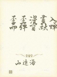 歪歪漫画入口页面弹窗秋蝉