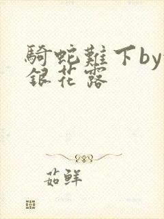 骑蛇难下by金银花露