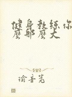 健身教练你的怎么那么大