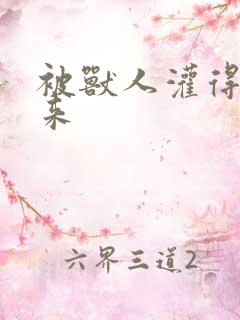 被兽人灌得鼓起来