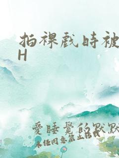 拍裸戏时被C了H