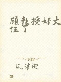 顾教授好大含不住了