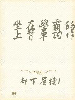 坐在学霸的棍子上背单词作者小说