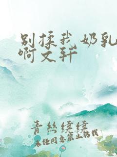 别揉我奶乳嗯～啊文轩