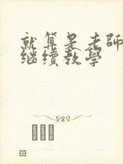 就算是老师也想继续教学