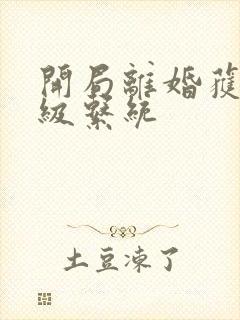 开局离婚获得神级系统