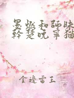 墨燃和师昧同时干楚晚宁猫弄