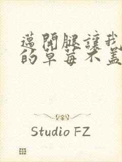 迈开腿让我捅你的草莓不盖被子