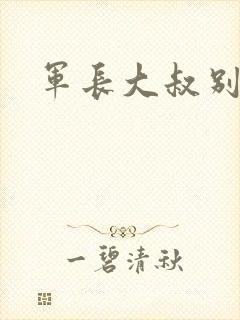 军长大叔别使坏