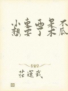 小东西是不是又想要了木瓜