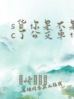 s货你是不是欠c了公交车作文渺渺