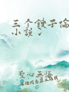三个馊子伦着玩小说冫