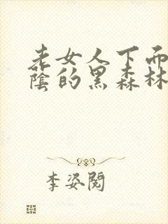 老女人下面毛荫荫的黑森林