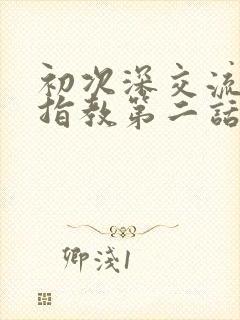 初次深交流请多指教第二话是什么