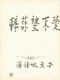 校花被下药带到野外三个人