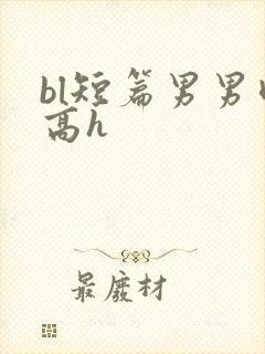 bl短篇男男肉高h