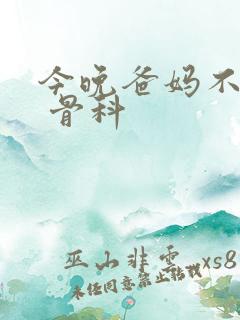 今晚爸妈不在家 骨科