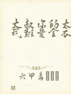 大叔你的太大了我难爱金衣