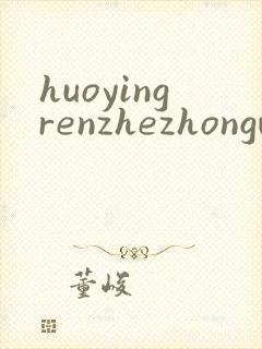 huoyingrenzhezhongwenwang