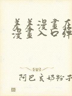 差差漫画在线看漫画入口弹窗