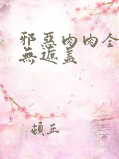 邪恶肉肉全彩色无遮盖