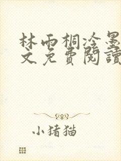 林雨桐冷墨寒全文免费阅读
