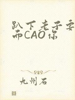 趴下老子要从后面CAO你